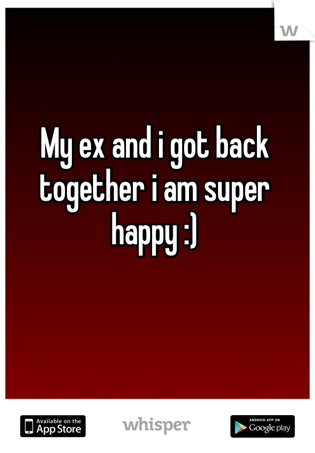 My ex and i got back together i am super happy :) 