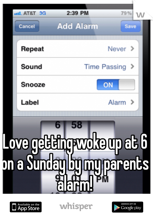 Love getting woke up at 6 on a Sunday by my parents alarm! 
