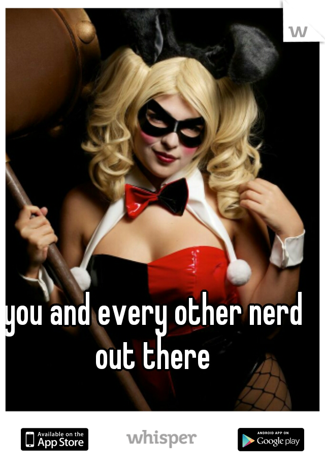 you and every other nerd out there 