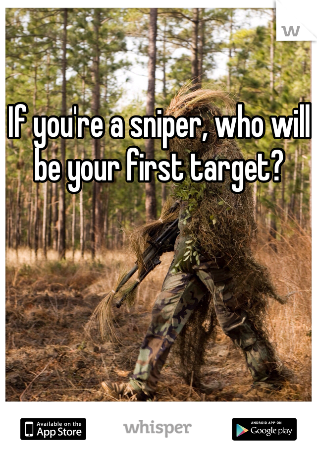 If you're a sniper, who will be your first target?