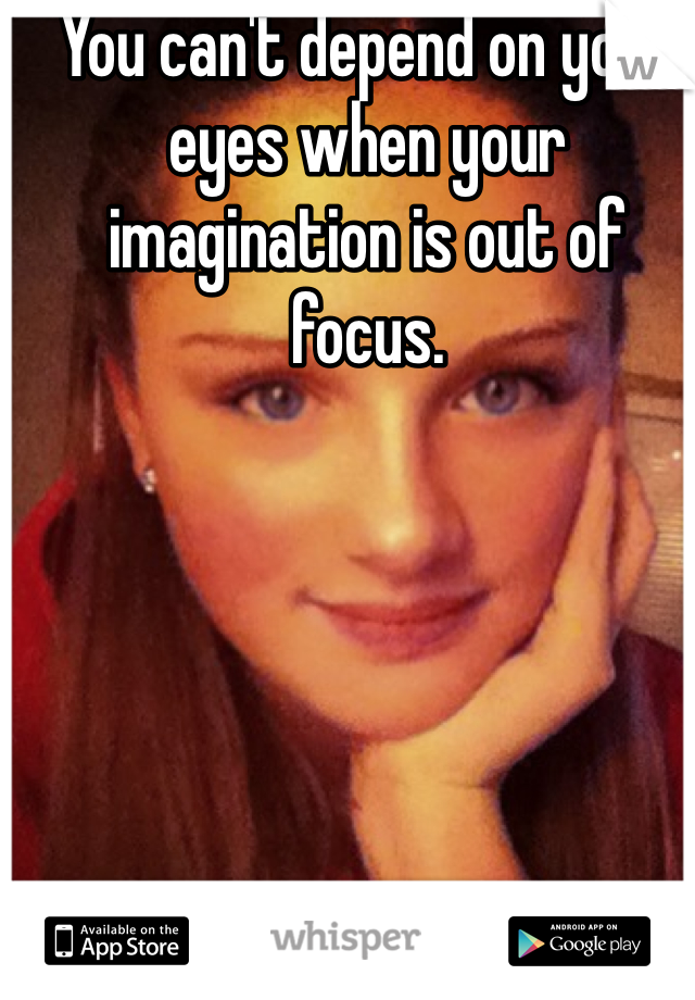 You can't depend on your eyes when your imagination is out of focus. 
