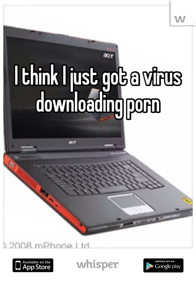 I think I just got a virus downloading porn