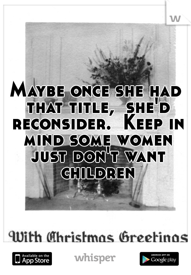 Maybe once she had that title,  she'd reconsider.  Keep in mind some women just don't want children