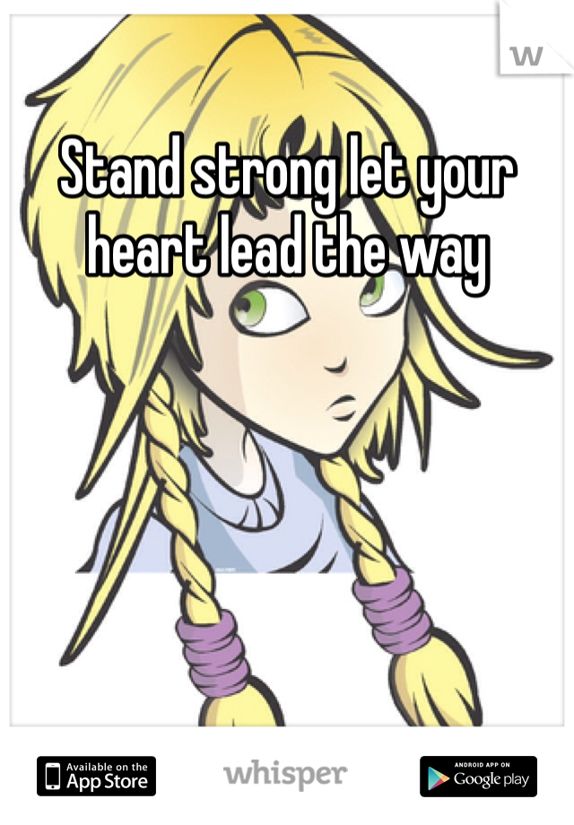 Stand strong let your heart lead the way