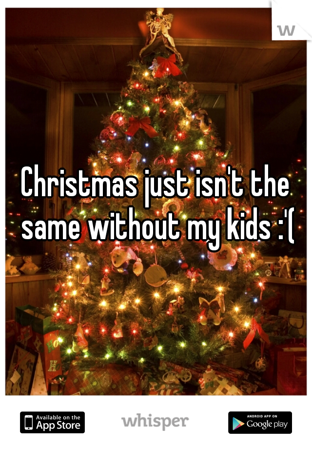 Christmas just isn't the same without my kids :'(