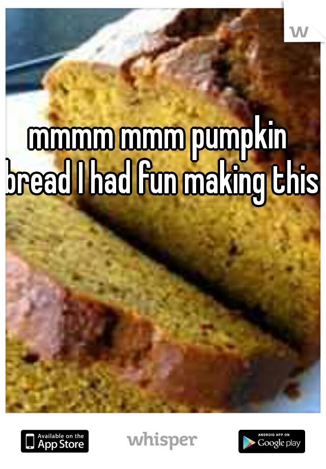 mmmm mmm pumpkin bread I had fun making this  