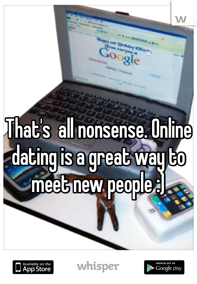 That's  all nonsense. Online dating is a great way to meet new people :) 