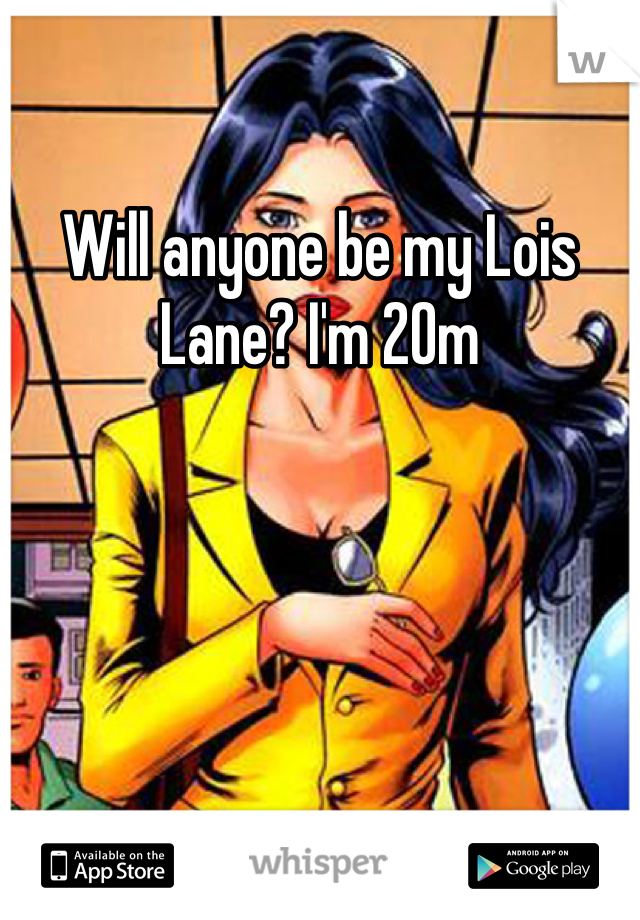 Will anyone be my Lois Lane? I'm 20m