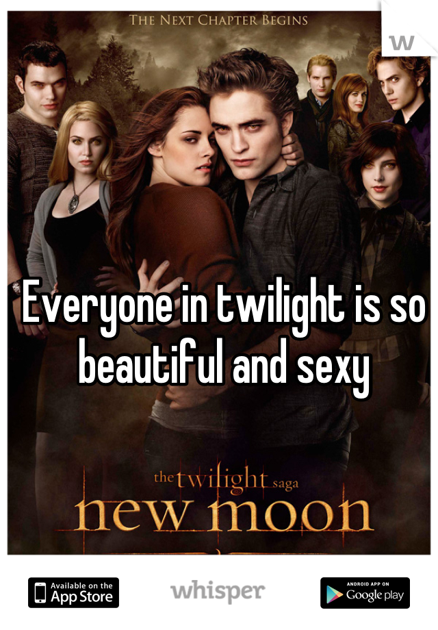 Everyone in twilight is so beautiful and sexy