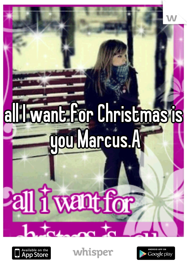 all I want for Christmas is you Marcus.A