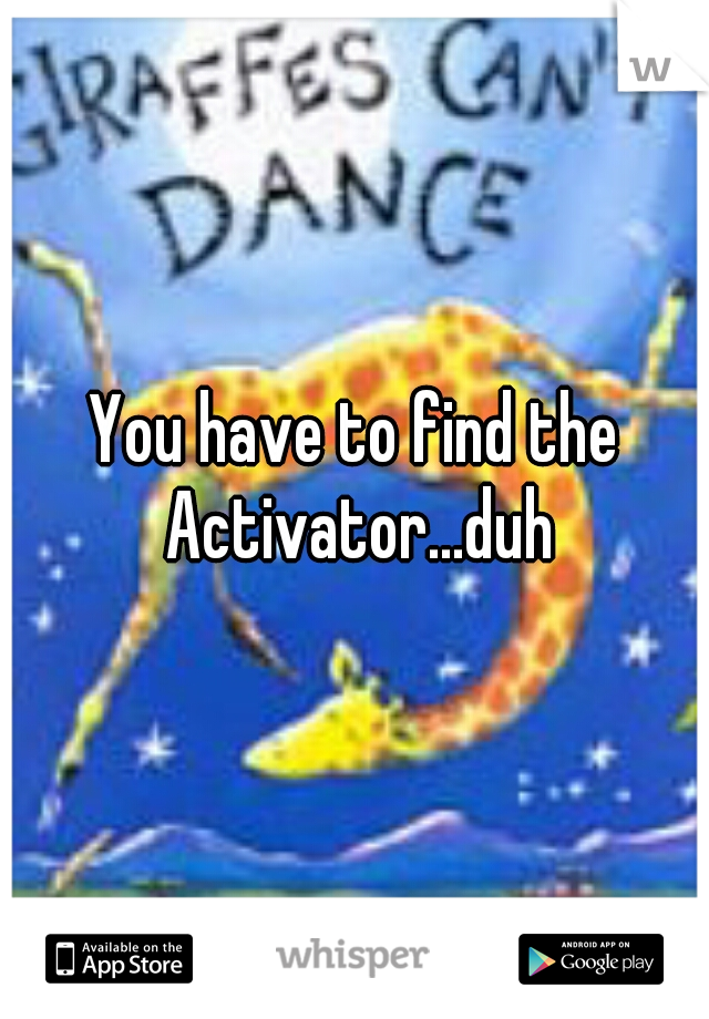 You have to find the Activator...duh
