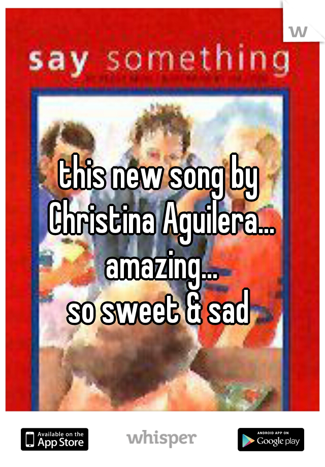 this new song by 
Christina Aguilera...
amazing...
so sweet & sad 