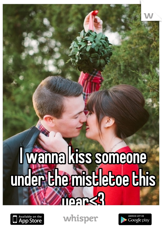 I wanna kiss someone under the mistletoe this year<3