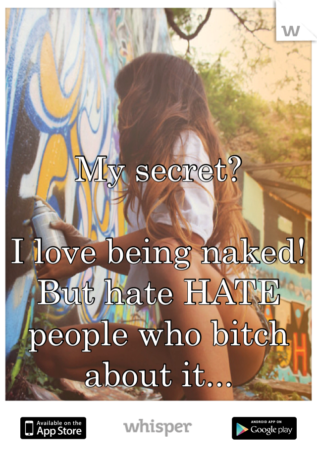 My secret?

I love being naked! But hate HATE people who bitch about it...