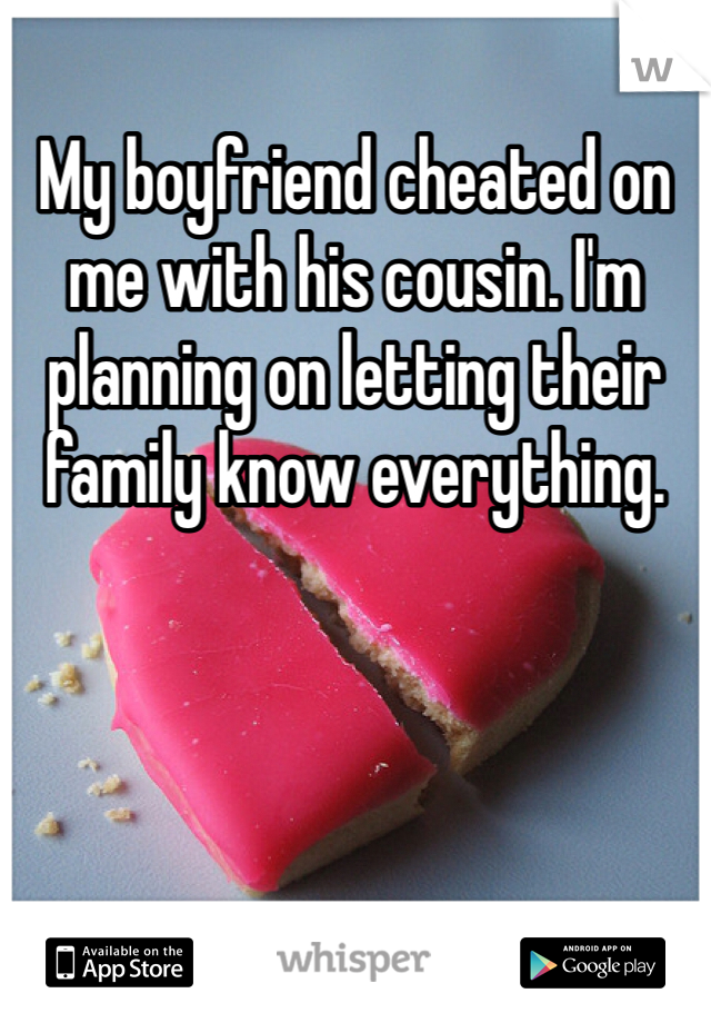 My boyfriend cheated on me with his cousin. I'm planning on letting their family know everything. 