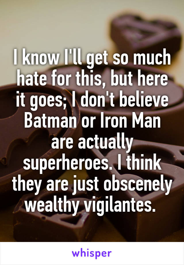 I know I'll get so much hate for this, but here it goes; I don't believe Batman or Iron Man are actually superheroes. I think they are just obscenely wealthy vigilantes. 