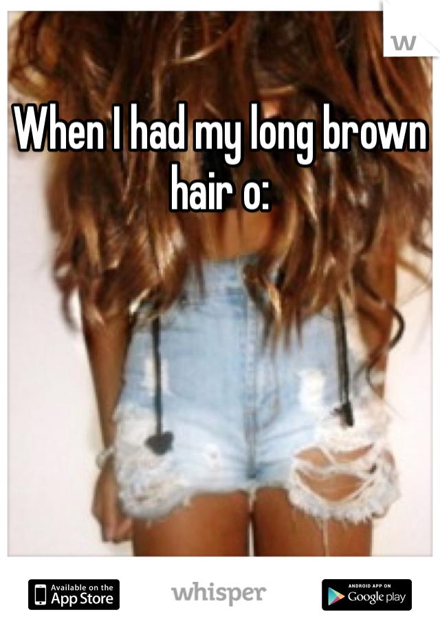 When I had my long brown hair o: