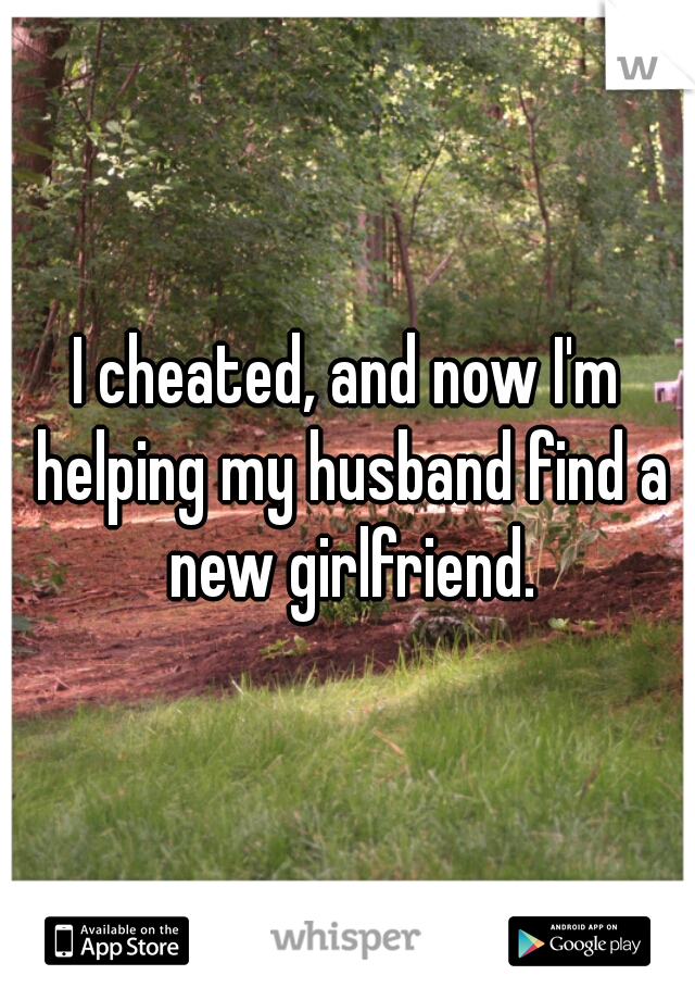 I cheated, and now I'm helping my husband find a new girlfriend.