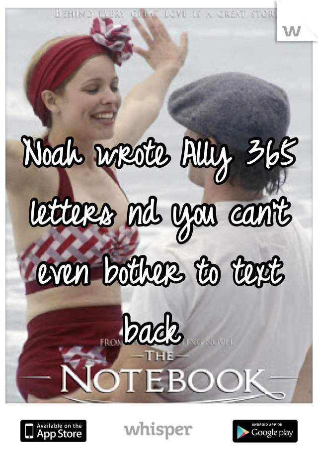 Noah wrote Ally 365 letters nd you can't even bother to text back 