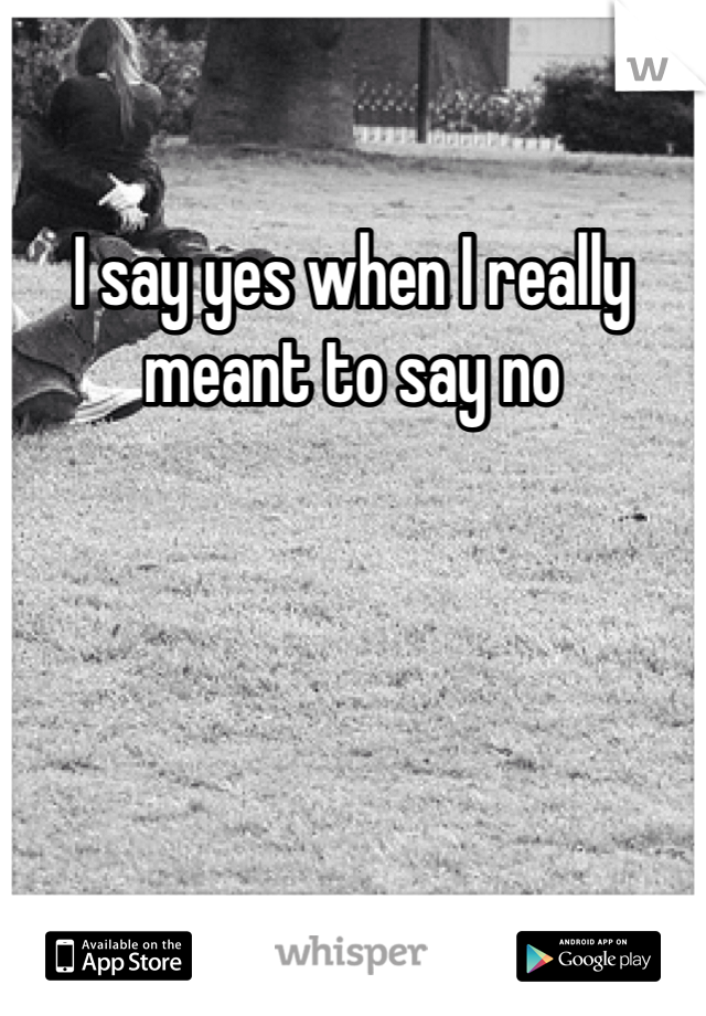 I say yes when I really meant to say no
