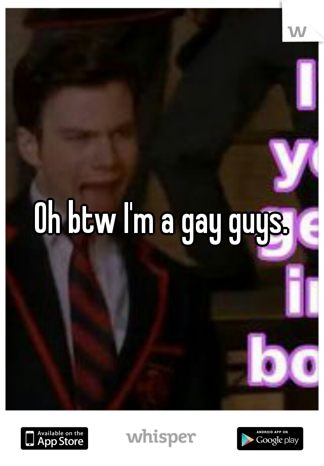 Oh btw I'm a gay guys.