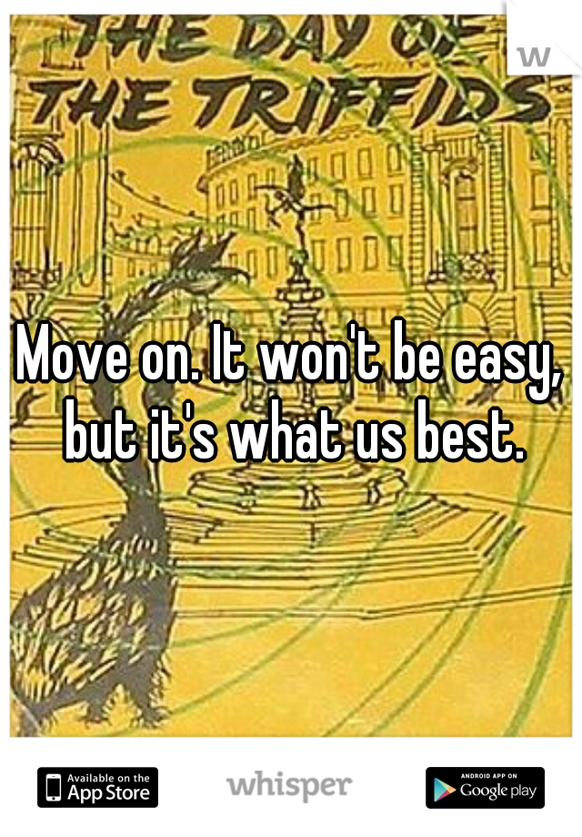 Move on. It won't be easy, but it's what us best.