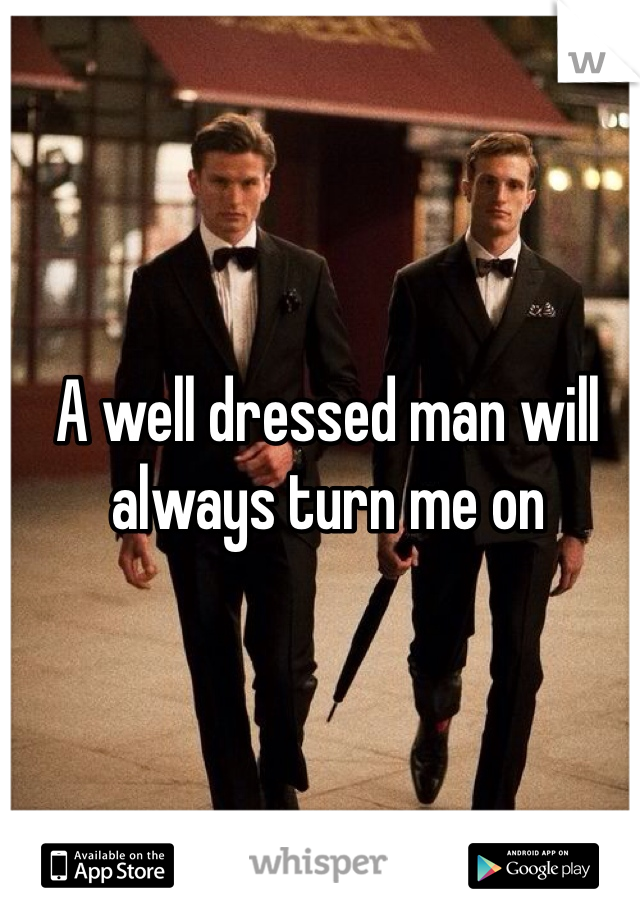A well dressed man will always turn me on