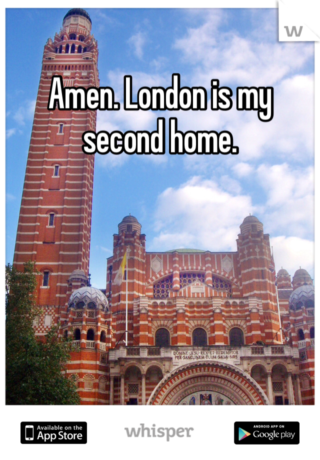 Amen. London is my second home. 