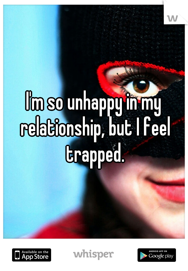I'm so unhappy in my relationship, but I feel trapped.