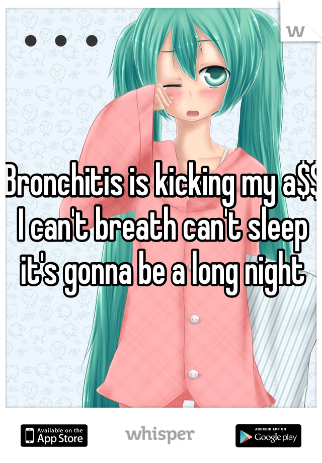 Bronchitis is kicking my a$$ I can't breath can't sleep it's gonna be a long night 