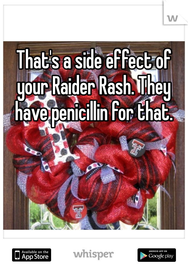 That's a side effect of your Raider Rash. They have penicillin for that.