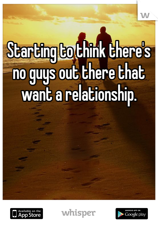 Starting to think there's no guys out there that want a relationship. 