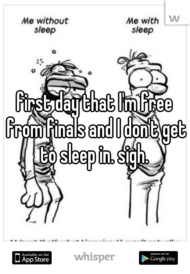 first day that I'm free from finals and I don't get to sleep in. sigh. 
