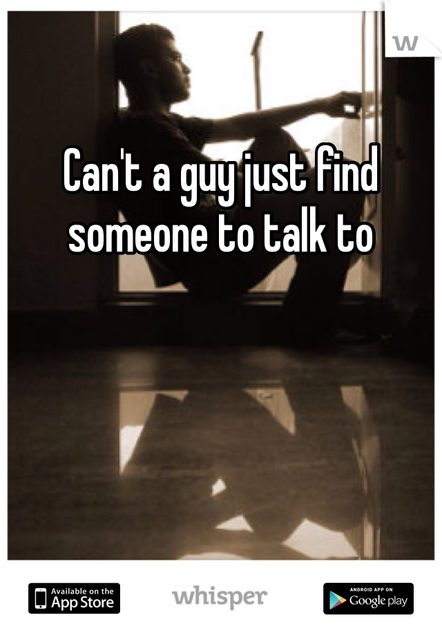Can't a guy just find someone to talk to