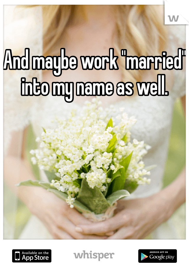 And maybe work "married" into my name as well. 