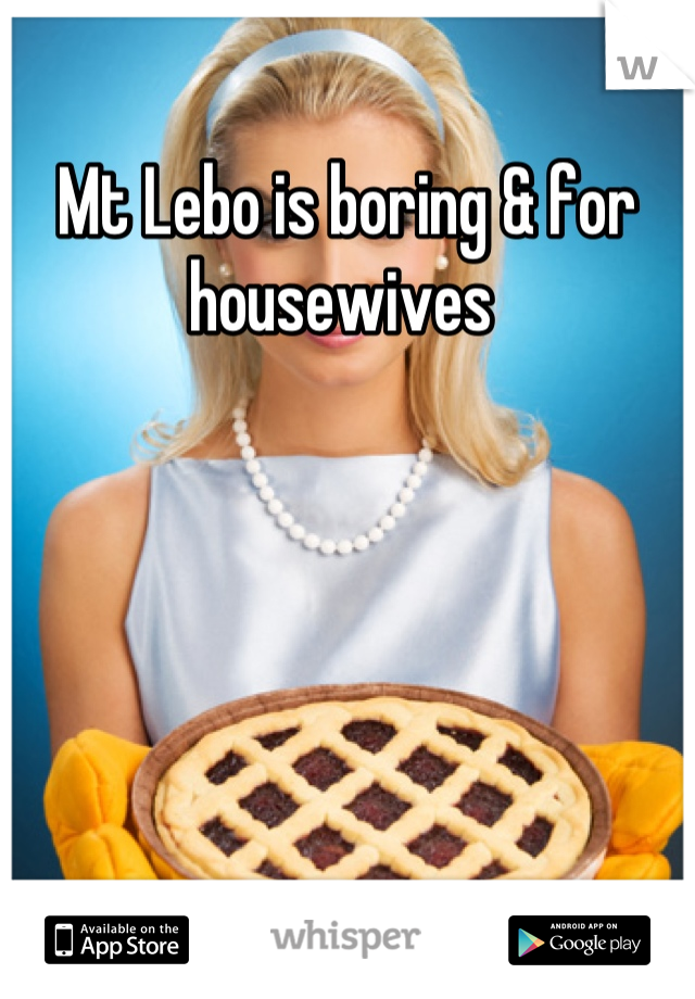 Mt Lebo is boring & for housewives 