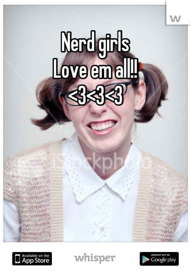 Nerd girls
Love em all!!
<3<3<3