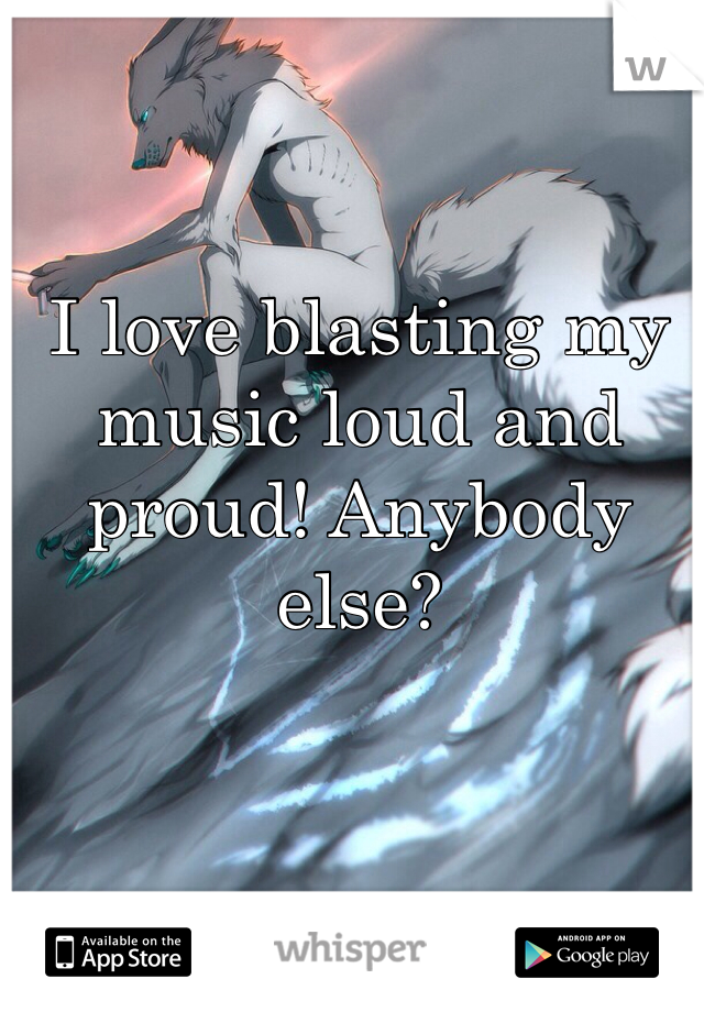 I love blasting my music loud and proud! Anybody else? 