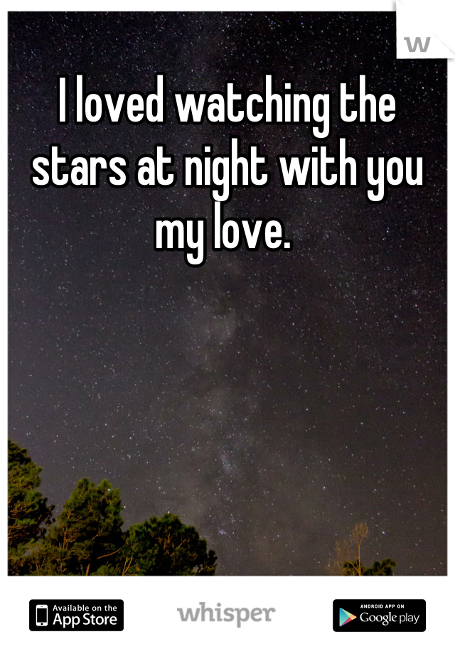 I loved watching the stars at night with you my love. 
