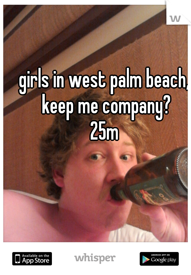 girls in west palm beach, keep me company?
25m