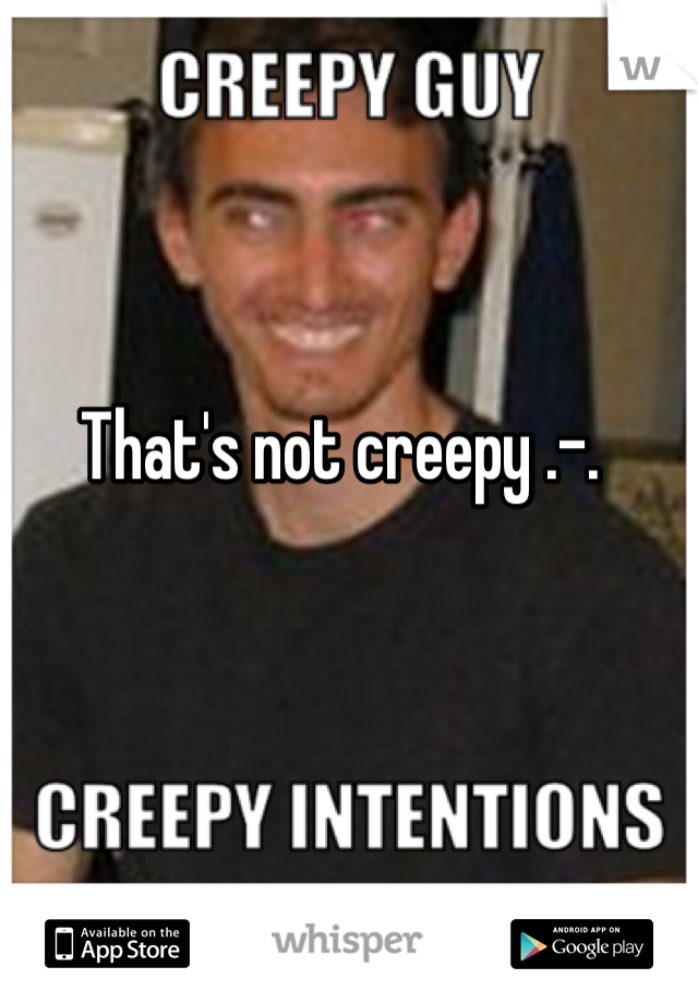 That's not creepy .-.