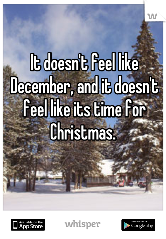 It doesn't feel like December, and it doesn't feel like its time for Christmas. 