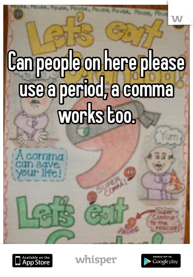 Can people on here please use a period, a comma works too. 