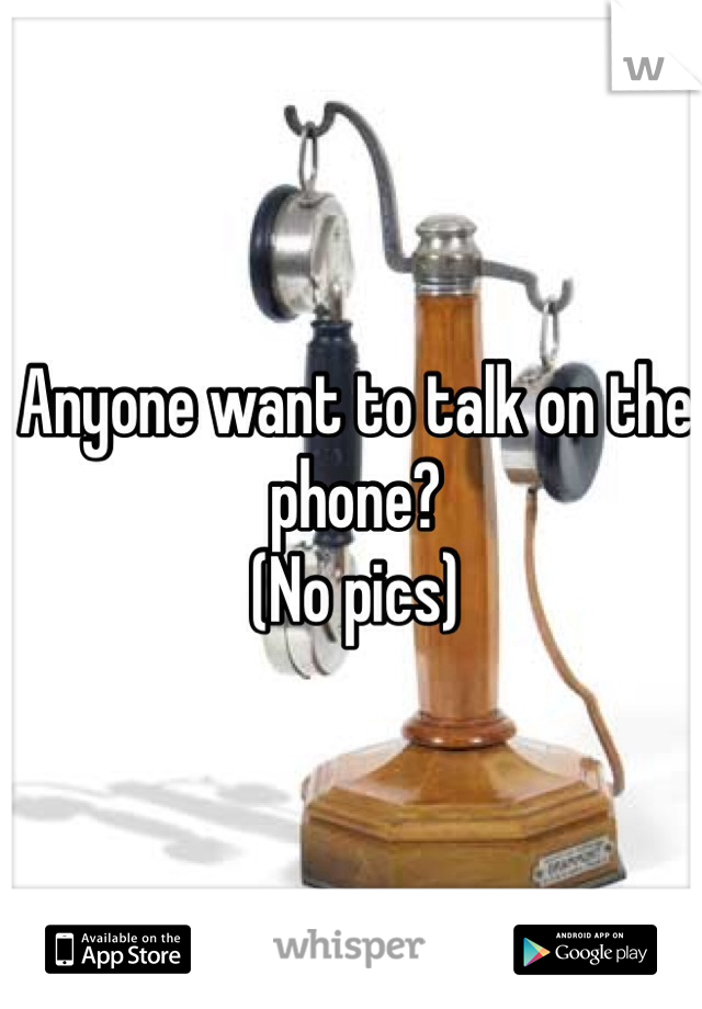 Anyone want to talk on the phone?
(No pics)