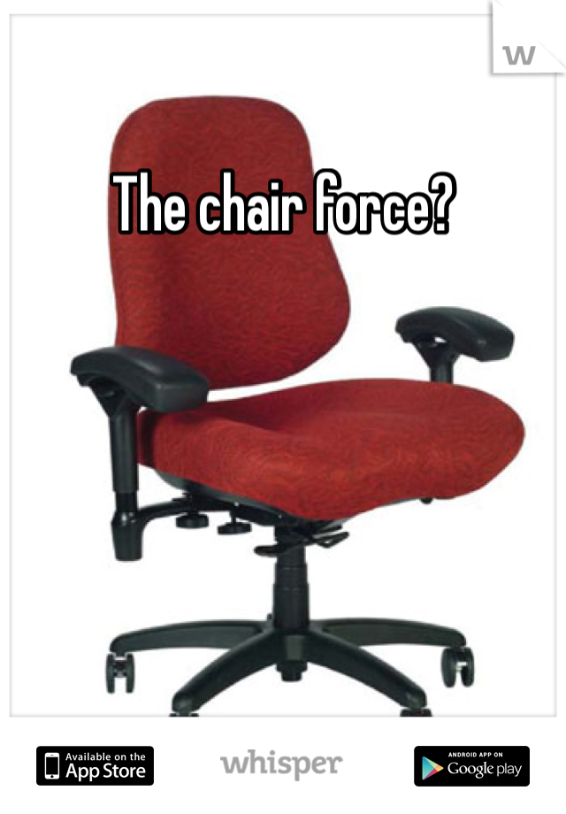 The chair force? 