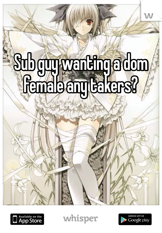 Sub guy wanting a dom female any takers?