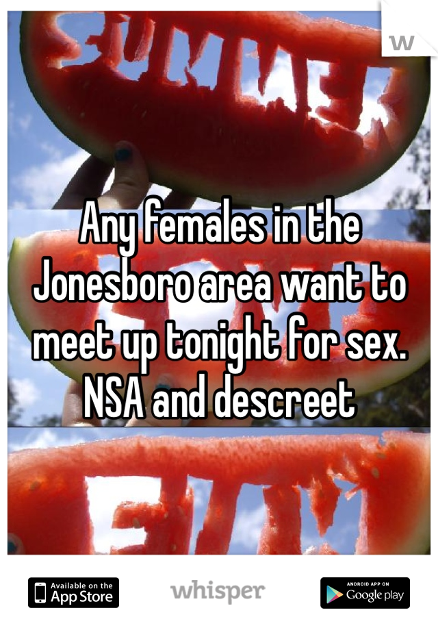 Any females in the Jonesboro area want to meet up tonight for sex. NSA and descreet
