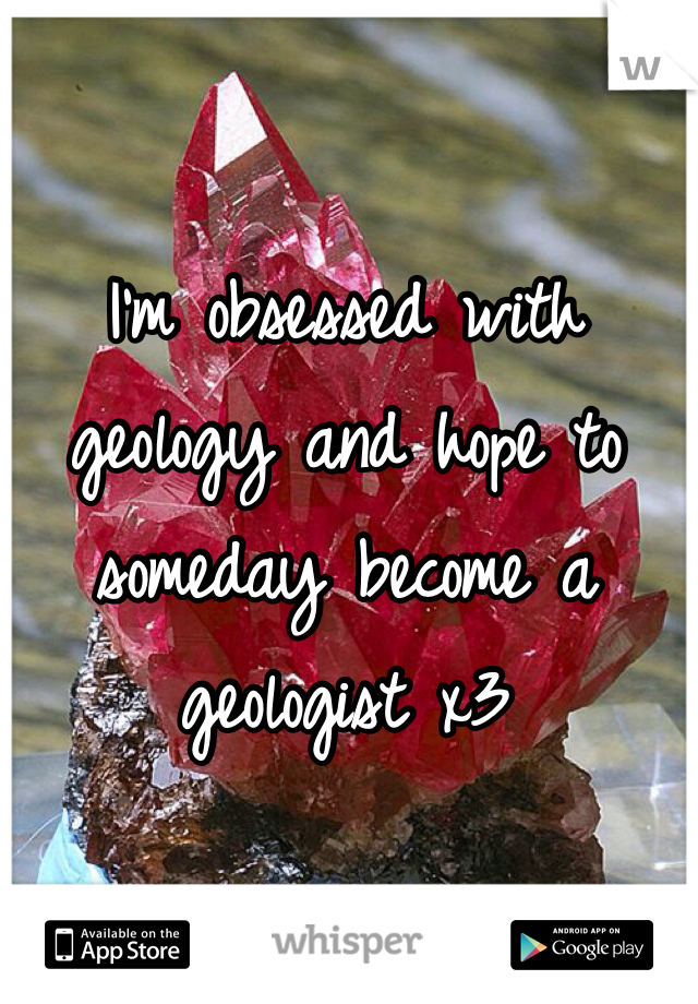 I'm obsessed with geology and hope to someday become a geologist x3