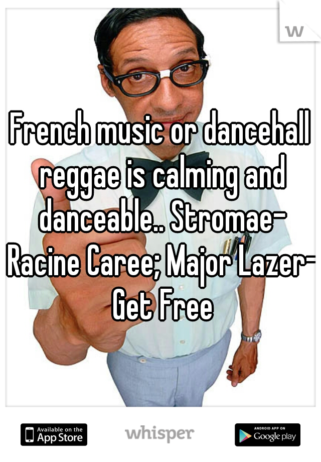 French music or dancehall reggae is calming and danceable.. Stromae- Racine Caree; Major Lazer- Get Free