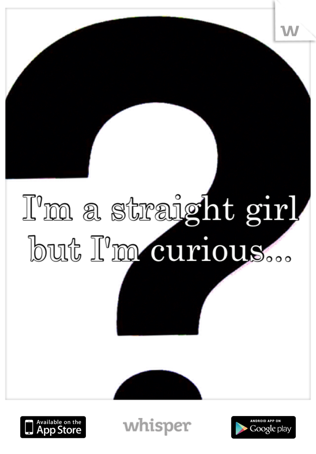 I'm a straight girl but I'm curious...
